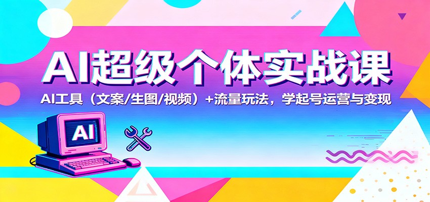 AI超级个体实战课：AI 工具(文案/生图/视频)+ 流量玩法，学起号运营与变现-瀚宇网创