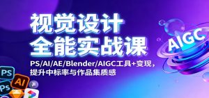 视觉设计全能实战课：PS/AI/AE/Blender/AIGC工具+变现，提升中标率与作品集质感-瀚宇网创