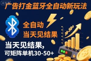 【广告打金】蓝牙全自动新玩法，当天见结果，可矩阵单机30-50+【揭秘】-瀚宇网创