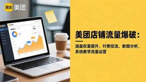 美团店铺流量爆破:涵盖权重提升、付费投流、数据分析,系统教学流量运营-瀚宇网创