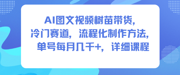 AI图文视频树苗带货，冷门赛道，流程化制作方法，单号每月几K，详细课程-瀚宇网创