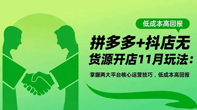 拼多多+抖店无货源开店11月玩法：掌握两大平台核心运营技巧，低成本高回报-瀚宇网创