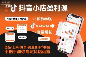 抖音小店盈利课-选品-上架-发货-流量全环节拆解,手把手教你搞定抖店运营-瀚宇网创