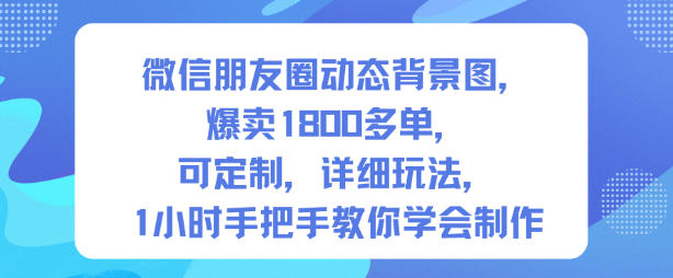 微信朋友圈动态背景图,爆卖1800多单,可定制,详细的玩法,1小时手把手教你学会制作【第一期】-瀚宇网创