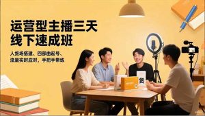运营型主播三天线下班，人货场搭建,四部曲起号,流量实时应对，手把手带练-瀚宇网创