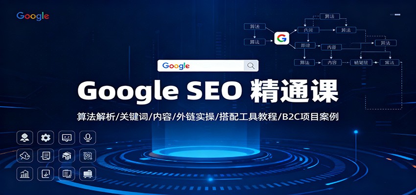 Google SEO 精通课:算法解析/关键词/内容/外链实操/搭配工具教程/B2C项目案例-瀚宇网创