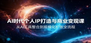 AI时代个人IP打造与商业变现课，从AI工具整合到规模化扩张全流程-瀚宇网创