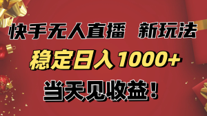 稳定日入1000+！快手无人直播带货新玩法，当天见收益！小白轻松躺赚-瀚宇网创