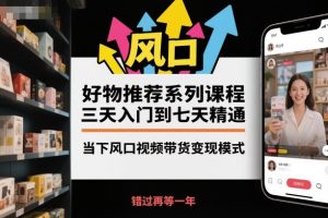 好物推荐系列课程，三天入门到七天精通，当下风口视频带货变现模式-瀚宇网创