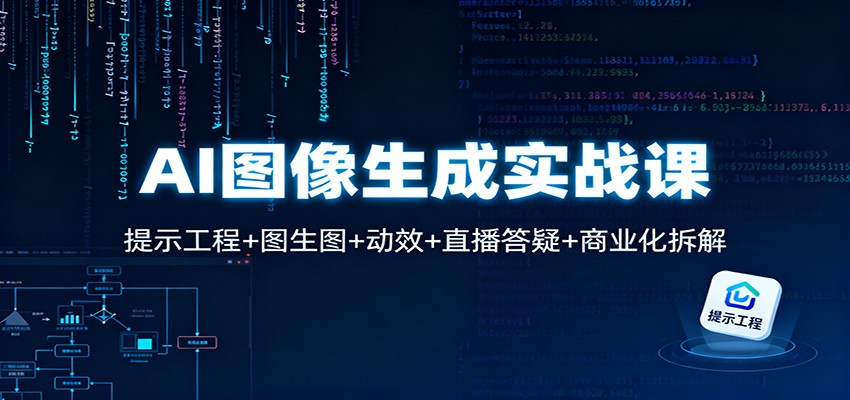 AI图像生成实战课:提示工程+图生图+动效+直播答疑+商业化拆解-瀚宇网创
