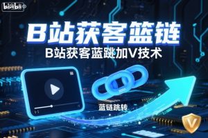 B站获客篮链跳转加V技术，B站获客蓝链跳转技术-瀚宇网创