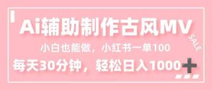 小白也能做！AI辅助制作古风MV，小红薯一单100，每天30分钟轻松日入1000+-瀚宇网创