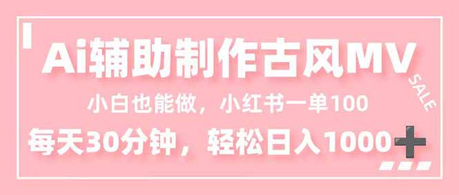 小白也能做！AI辅助制作古风MV，小红薯一单100，每天30分钟轻松日入1000+-瀚宇网创