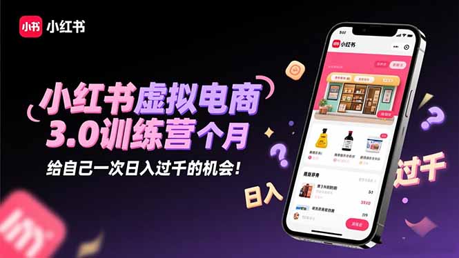 小红书虚拟电商3.0训练营：2025最后1个月，给自己一次日入过千的机会！-瀚宇网创