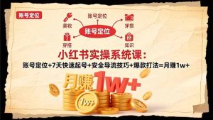 小红书实操系统课：账号定位+7天快速起号+安全导流技巧+爆款打法=月赚1w+-瀚宇网创
