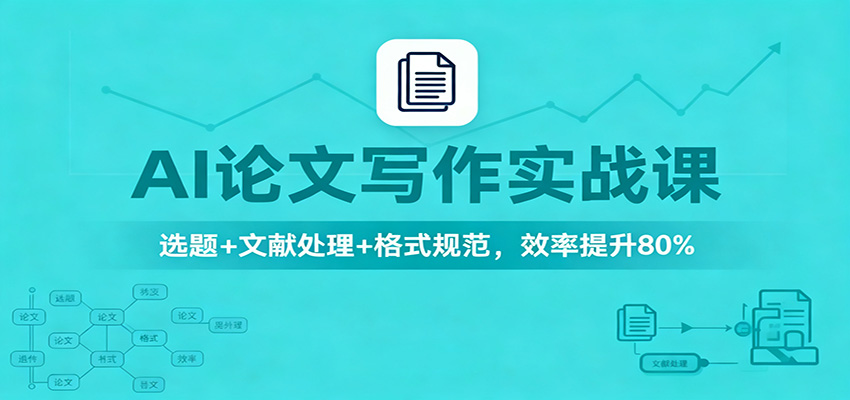 AI论文写作实战课:选题+文献处理+格式规范,效率提升80%-瀚宇网创