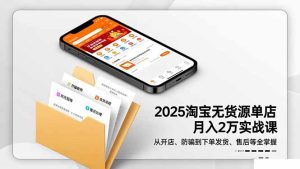 2025淘宝无货源单店月入2万-更11月：从开店、防骗到下单发货、售后全掌握-瀚宇网创