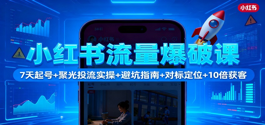 图片[1]-小红书流量爆破课：7天起号+聚光投流实操+避坑指南+对标定位+10倍获客-瀚宇网创