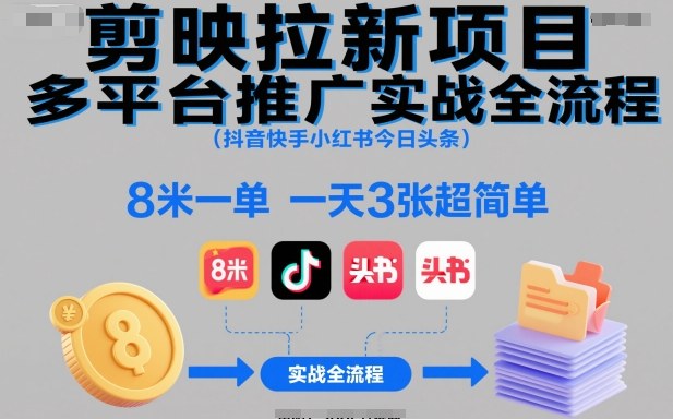 剪映拉新项目多平台推广实战全流程(抖音快手小红书今日头条),8米一单,一天3张超简单-瀚宇网创