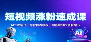 短视频涨粉速成课：AI二次创作，爆款拉流模板，零基础轻松涨粉破万-瀚宇网创