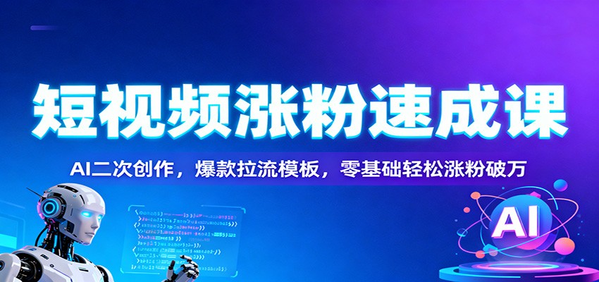 图片[1]-短视频涨粉速成课：AI二次创作，爆款拉流模板，零基础轻松涨粉破万-瀚宇网创