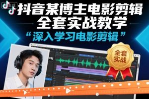 抖音某博主电影剪辑全套实战教学，深入学习电影剪辑-瀚宇网创