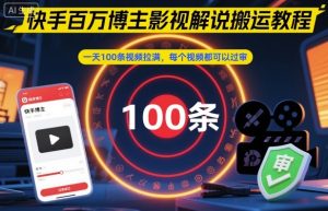 快手百万博主影视解说搬运教程，一天100条视频拉满，每个视频都可以过审-瀚宇网创