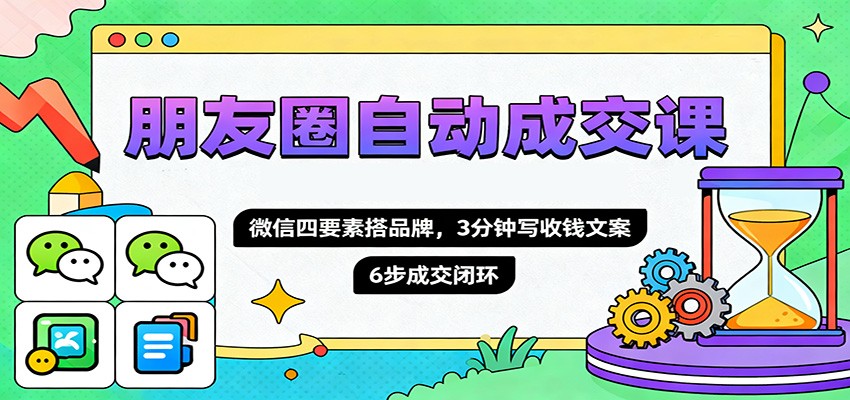 图片[1]-朋友圈自动成交课，微信四要素搭品牌，3分钟写收钱文案，6步成交闭环-瀚宇网创