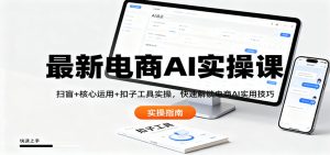 最新电商AI实操课：扫盲+核心运用+扣子工具实操，快速解锁电商AI实用技巧-瀚宇网创