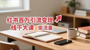 小红书百万引流变现-11月线下大课：分享从0到百万引流路径，手把手教偷流量、拿结果-瀚宇网创