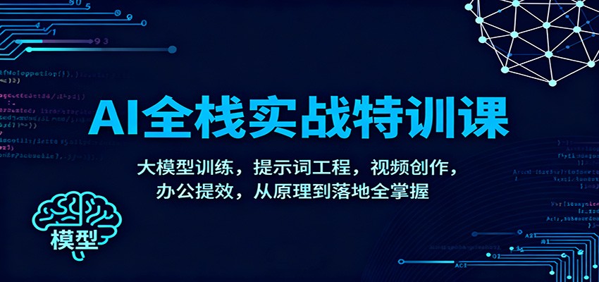 AI全栈实战特训课:大模型训练,提示词工程,视频创作,办公提效,从原理到落地全掌握-瀚宇网创