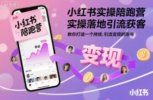 小红书实操陪跑营,实操落地引流获客,教你打造一个持续引流变现的账号-瀚宇网创