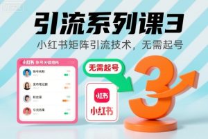 引流系列课3,小红书矩阵引流技术,无需起号-瀚宇网创