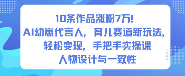 10条作品涨粉7W!AI幼崽代言人,育儿赛道新玩法,轻松变现,手把手实操课-瀚宇网创