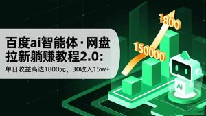 百度ai智能体·网盘拉新躺赚教程2.0:单日收益高达1800元,30收入15w+-瀚宇网创
