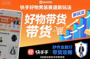 快手好物男装赛道新玩法，抄作业就行，0经验玩转快手好物带货-瀚宇网创