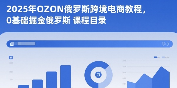 2025年OZON俄罗斯跨境电商教程,0基础掘金俄罗斯-瀚宇网创