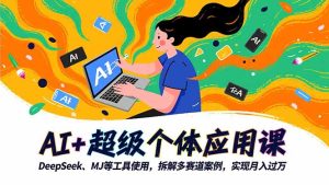 AI+超级个体应用课,DeepSeek,MJ等工具使用,拆解多赛道案例,实现月入过万-瀚宇网创