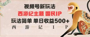 视频号分成新玩法,西游记主题国民IP,玩法简单,单日收益多张-瀚宇网创