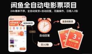 闲鱼全自动电影票项目，24h爆单不停，全自动发货+自动回复，无脑操作，日稳入3张【揭秘】-瀚宇网创