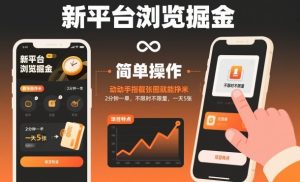 新平台浏览掘金，动动手指截张图就能挣米，2分钟一单，不限时不限量，一天5张【揭秘】-瀚宇网创