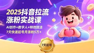 2025抖音拉流涨粉实战课,AI创作+数字人+特效技法,7天快速起号月涨粉5万+-瀚宇网创