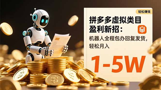 拼多多虚拟类目盈利新招：机器人全程包办回复发货，轻松月入 1-5W-瀚宇网创