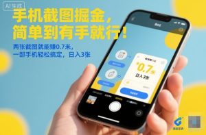 手机截图掘金，简单到有手就行！两张截图就能賺0.7米，一部手机轻松搞定，日入3张【揭秘】-瀚宇网创