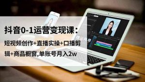 抖音0-1运营变现课:短视频创作+直播实操+口播剪辑+商品橱窗,单账号月入2w-瀚宇网创