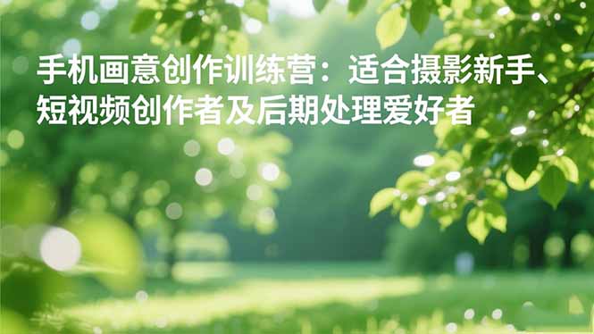 手机摄影之画意创作训练营：适合摄影新手、短视频创作者及后期处理爱好者-瀚宇网创