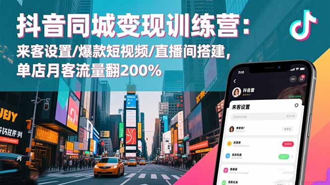 抖音同城变现训练营:来客设置/爆款短视频/直播间搭建,单店月客流量翻200%-瀚宇网创