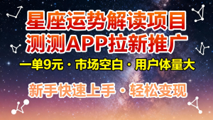 星座运势解读项目，测测APP拉新推广，9元/单，市场空白，用户体量大，新手也能快速...-瀚宇网创