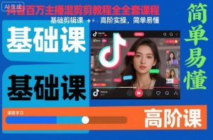 抖音百万主播混剪教程全套课程，基础剪辑课+高阶实操，简单易懂-瀚宇网创