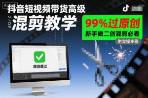 抖音短视频带货高级混剪教学，99%过原创，新手做二创混剪必看-瀚宇网创